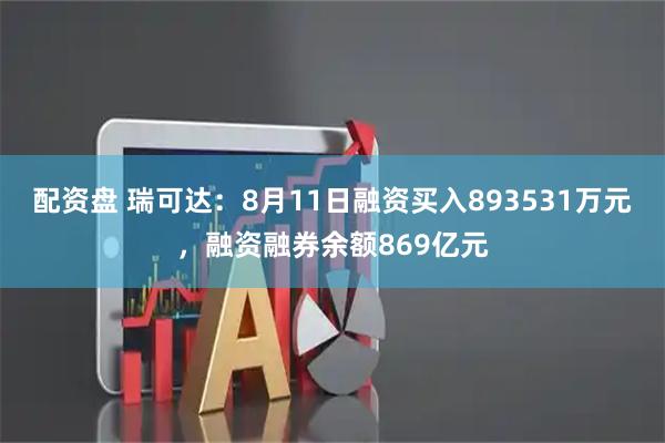 配资盘 瑞可达：8月11日融资买入893531万元，融资融券余额869亿元