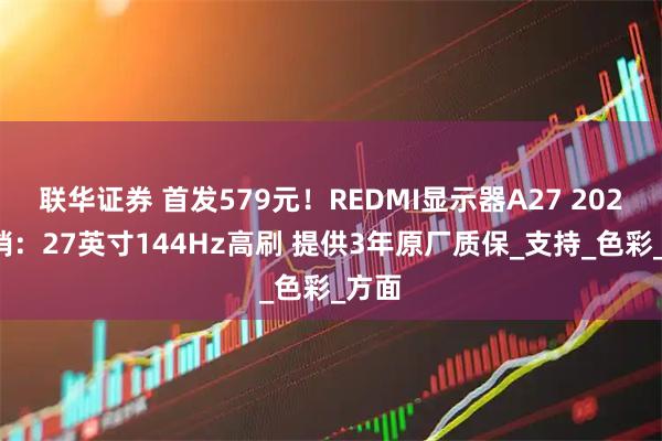 联华证券 首发579元！REDMI显示器A27 2026首销：27英寸144Hz高刷 提供3年原厂质保_支持_色彩_方面