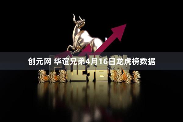 创元网 华谊兄弟4月16日龙虎榜数据