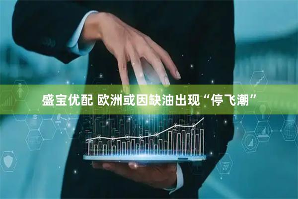 盛宝优配 欧洲或因缺油出现“停飞潮”