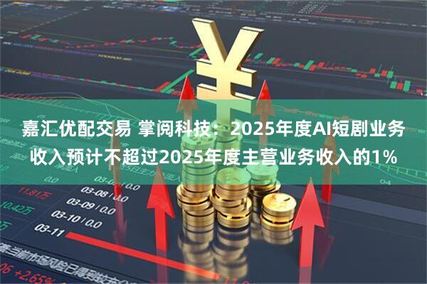 嘉汇优配交易 掌阅科技：2025年度AI短剧业务收入预计不超过2025年度主营业务收入的1%