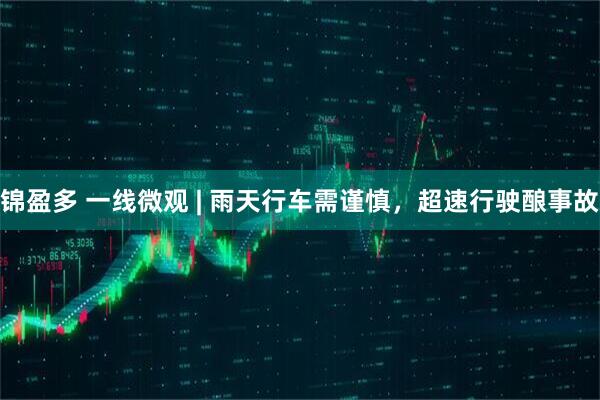 锦盈多 一线微观 | 雨天行车需谨慎，超速行驶酿事故