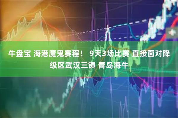 牛盘宝 海港魔鬼赛程！ 9天3场比赛 直接面对降级区武汉三镇 青岛海牛